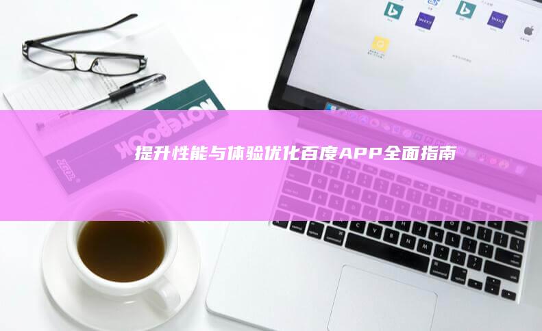 提升性能与体验：优化百度APP全面指南